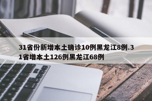 31省份新增本土确诊10例黑龙江8例.31省增本土126例黑龙江68例