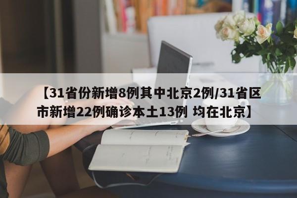 【31省份新增8例其中北京2例/31省区市新增22例确诊本土13例 均在北京】