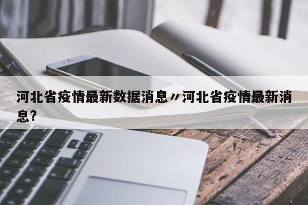 河北省疫情最新数据消息〃河北省疫情最新消息?