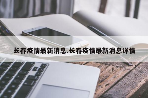 长春疫情最新消息.长春疫情最新消息详情