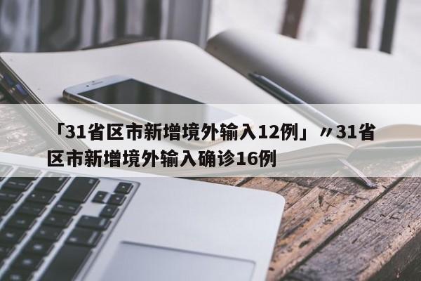 「31省区市新增境外输入12例」〃31省区市新增境外输入确诊16例